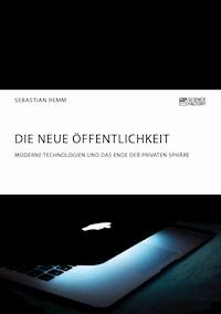 Die neue Öffentlichkeit. Moderne Technologien und das Ende der privaten Sphäre - Sebastian Remm - E-Book