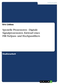 Spezielle Prozessoren - Digitale Signalprozessoren. Entwurf eines FIR-Tiefpass- und Hochpassfilters - Eric Liebau - E-Book