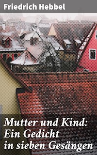Mutter und Kind: Ein Gedicht in sieben Gesängen - Friedrich Hebbel - E-Book