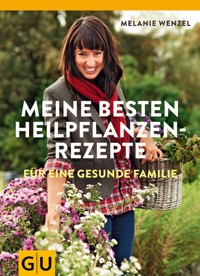 Meine besten Heilpflanzenrezepte für eine gesunde Familie - Melanie Wenzel - E-Book