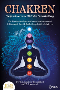 CHAKREN - Die faszinierende Welt der Selbstheilung: Wie Sie durch effektive Chakra-Meditation und Achtsamkeit Ihre Selbstheilungskräfte aktivieren - Der Schlüssel zur Gesundheit und Zufriedenheit - Fit Life - E-Book