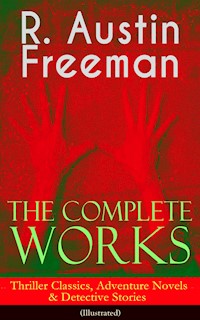 The Complete Works of R. Austin Freeman: Thriller Classics, Adventure Novels & Detective Stories - R. Austin Freeman - E-Book