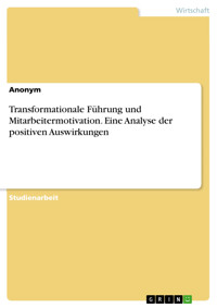 Transformationale Führung und Mitarbeitermotivation. Eine Analyse der positiven Auswirkungen - - E-Book