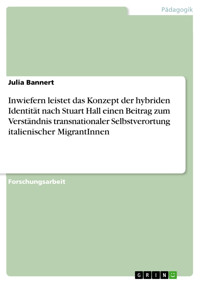 Inwiefern leistet das Konzept der hybriden Identität nach Stuart Hall einen Beitrag zum Verständnis transnationaler Selbstverortung italienischer MigrantInnen - Julia Bannert - E-Book