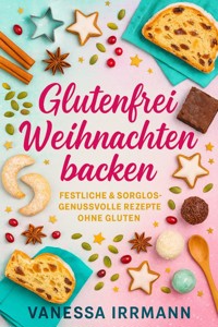 Glutenfrei Weihnachten backen Festliche & sorglos-genussvolle Rezepte ohne Gluten - Vanessa Irrmann - E-Book