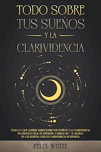 Todo Sobre tus Sueños y la Clarividencia - Felix White - E-Book