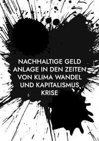 Nachhaltige Geld Anlage in den Zeiten von Klima Wandel und Kapitalismus Krise - Stefan Dr. Tippach, Ph.D. - E-Book