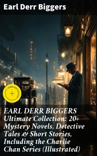 EARL DERR BIGGERS Ultimate Collection: 20+ Mystery Novels, Detective Tales & Short Stories, Including the Charlie Chan Series (Illustrated) - Earl Derr Biggers - E-Book