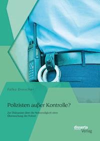 Polizisten außer Kontrolle? Zur Diskussion über die Notwendigkeit einer Überwachung der Polizei - Falko Drescher - E-Book