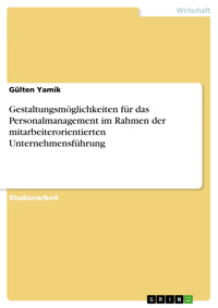 Gestaltungsmöglichkeiten für das Personalmanagement im Rahmen der mitarbeiterorientierten Unternehmensführung - Gülten Yamik - E-Book