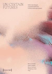 Un/Certain Futures – Rollen des Designs in gesellschaftlichen Transformationsprozessen -  - kostenlos E-Book