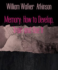 Memory: How to Develop, Train and Use It - William Walker Atkinson - E-Book