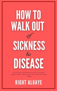 How to Walk Out of Sickness and Disease - Right Aloaye - E-Book