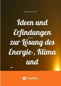Ideen und Erfindungen zur Lösung des Energie-, Klima und Übervölkerungsproblems und zur Rettung der Menschheit und unserem Planeten - Markus Daniel Lüscher - E-Book