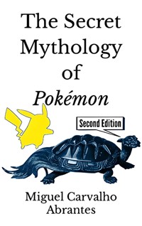 The Secret Mythology of Pokémon - Miguel Carvalho Abrantes - E-Book