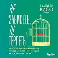 Не зависеть, не терпеть. Как избавиться от привязанности, которая отнимает силы и мешает жить в гармонии с собой - Вальтер Рисо - Hörbuch