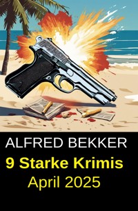 9 Starke Krimis April 2025 - Alfred Bekker - kostenlos E-Book
