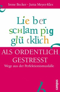 Lieber schlampig glücklich als ordentlich gestresst - Irene Becker - E-Book
