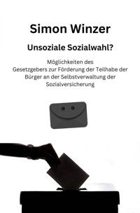 Unsoziale Sozialwahl? Möglichkeiten des Gesetzgebers zur Förderung der Teilhabe der Bürger an der Selbstverwaltung der Sozialversicherung - Simon Winzer - E-Book
