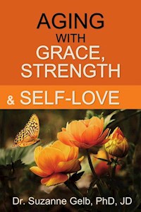 Aging With Grace, Strength And Self-Love - Dr. Suzanne Gelb PhD JD - E-Book