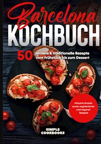 Barcelona Kochbuch: 50 leckere & traditionelle Rezepte vom Frühstück bis zum Dessert - Inklusive Snacks sowie vegetarischer und veganer Rezepte - Simple Cookbooks - E-Book