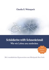 Schildkröte trifft Schneekristall - Wie wir Leben neu entdecken - Mit 4 musikalischen Hypnosereisen zum Mittelpunkt Ihrer Seele. - Claudia Weinspach - E-Book