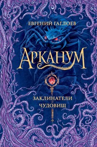 Арканум. Заклинатели чудовищ - Евгений Гаглоев - E-Book