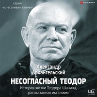 Несогласный Теодор. История жизни Теодора Шанина, рассказанная им самим - Александр Архангельский - Hörbuch