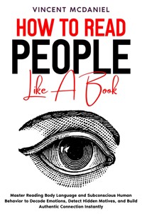 How to Read People like a Book: Master Reading Body Language and Subconscious Human Behavior to Decode Emotions, Detect Hidden Motives, and Build Authentic Connection Instantly - Vincent McDaniel - E-Book