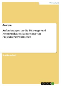 Anforderungen an die Führungs- und Kommunikationskompetenz von Projektverantwortlichen -  - E-Book