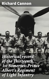 Historical record of the Thirteenth, 1st Somerset: Prince Albert's Regiment of Light Infantry - Richard Cannon - E-Book