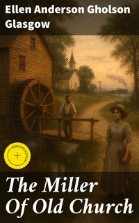 The Miller Of Old Church - Ellen Anderson Gholson Glasgow - E-Book