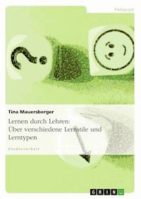 Lernen durch Lehren: Über verschiedene Lernstile und Lerntypen - Tina Mauersberger - E-Book