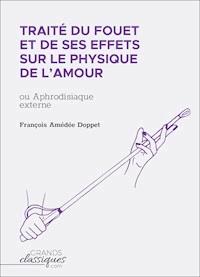 Traité du fouet et de ses effets sur le physique de l'amour - François Amédée Doppet - E-Book