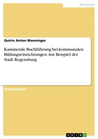 Kammerale Buchführung bei kommunalen Bildungseinrichtungen. Am Beispiel der Stadt Regensburg - Quirin Anton Wanninger - E-Book