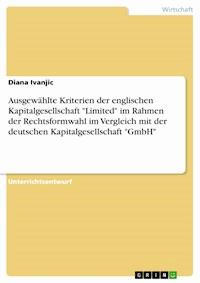 Ausgewählte Kriterien der englischen Kapitalgesellschaft "Limited" im Rahmen der Rechtsformwahl im Vergleich mit der deutschen Kapitalgesellschaft "GmbH" - Diana Ivanjic - E-Book