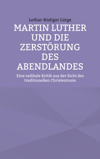 Martin Luther und die Zerstörung des Abendlandes - Lothar-Rüdiger Lütge - E-Book