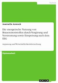 Die energetische Nutzung von Brauereireststoffen durch Vergärung und Verstromung sowie Einspeisung nach dem EEG - Jeannette Jonneck - E-Book