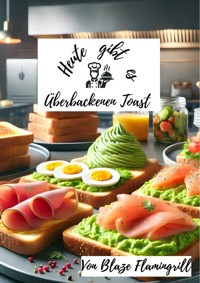 Heute gibt es - überbackenen Toast - Blaze Flamingrill - E-Book