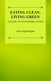 Eating Clean, Living Green - Avery Nightingale - E-Book