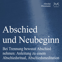 Abschied und Neubeginn - Bei Trennung bewusst Abschied nehmen: Anleitung zu einem Abschiedsritual, Abschiedsmeditation - Begleitung: Abschied Nehmen / Abschiedspapier - Torsten Abrolat - Hörbuch