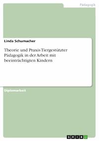 Theorie und Praxis Tiergestützter Pädagogik in der Arbeit mit beeinträchtigten Kindern - Linda Schumacher - E-Book