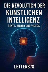 Die Revolution der Künstlichen Intelligenz: Texte, Bilder und Videos - Letters78 - E-Book
