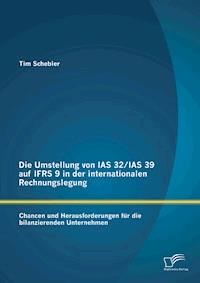 Die Umstellung von IAS 32/IAS 39 auf IFRS 9 in der internationalen Rechnungslegung: Chancen und Herausforderungen für die bilanzierenden Unternehmen - Tim Schebler - E-Book