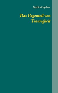 Das Gegenteil von Traurigkeit - Saphira Czychon - E-Book