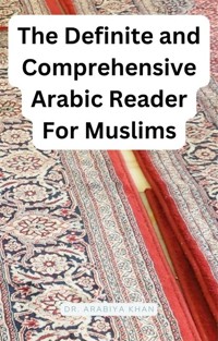 The Definite and Comprehensive Arabic Reader for Muslims - Dr. Arabiya Khan - E-Book