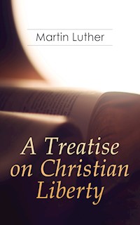 A Treatise on Christian Liberty - Martin Luther - E-Book
