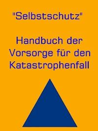 Selbstschutz - Handbuch der Vorsorge für den Katastrophenfall - Ann H. Mary - E-Book
