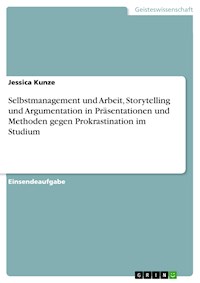 Selbstmanagement und Arbeit, Storytelling und Argumentation in Präsentationen und Methoden gegen Prokrastination im Studium - Jessica Kunze - E-Book