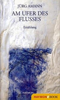 Am Ufer des Flusses - Jürg Amann - E-Book